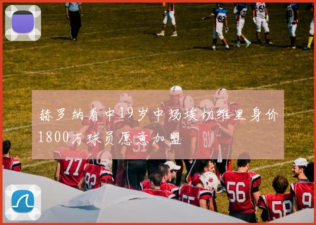 赫罗纳看中19岁中场埃切维里身价1800万球员愿意加盟