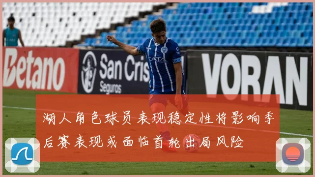 湖人角色球员表现稳定性将影响季后赛表现或面临首轮出局风险