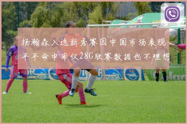 杨瀚森入选新秀赛因中国市场表现平平命中率仅28G联赛数据也不理想