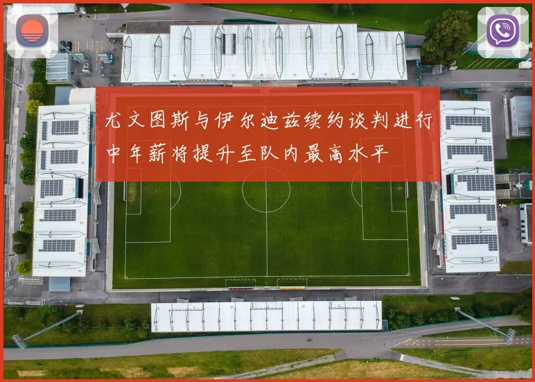 尤文图斯与伊尔迪兹续约谈判进行中年薪将提升至队内最高水平