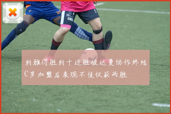 利雅得胜利十连胜被达曼协作终结C罗加盟后表现不佳仅获两胜