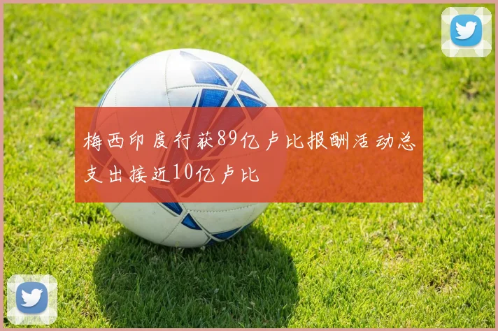 梅西印度行获89亿卢比报酬活动总支出接近10亿卢比
