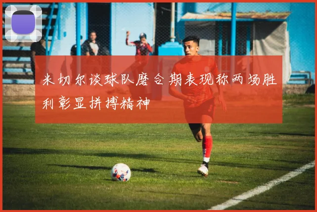 米切尔谈球队磨合期表现称两场胜利彰显拼搏精神