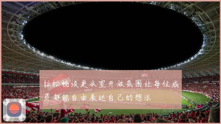 拉松畅谈更衣室开放氛围让每位成员都能自由表达自己的想法
