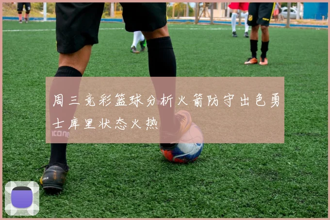 周三竞彩篮球分析火箭防守出色勇士库里状态火热