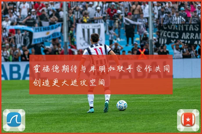 霍福德期待与库明加联手合作共同创造更大进攻空间