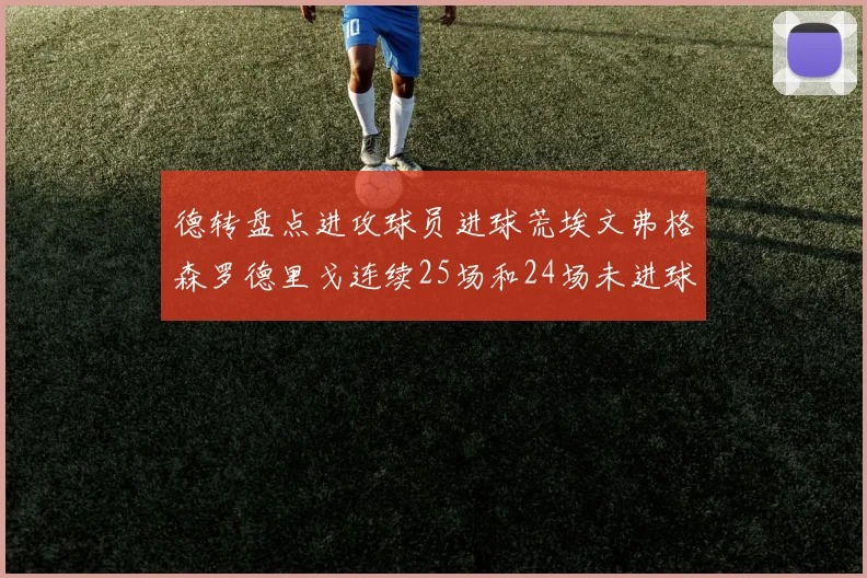 德转盘点进攻球员进球荒埃文弗格森罗德里戈连续25场和24场未进球