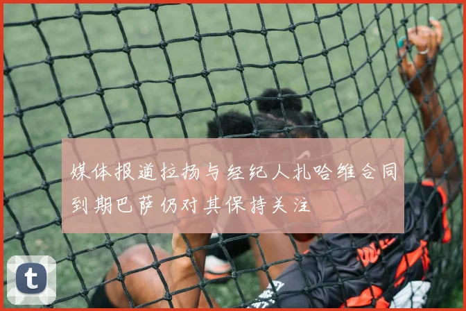 媒体报道拉扬与经纪人扎哈维合同到期巴萨仍对其保持关注