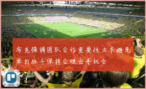 布克强调团队合作重要性力求避免单打独斗保持合理出手机会