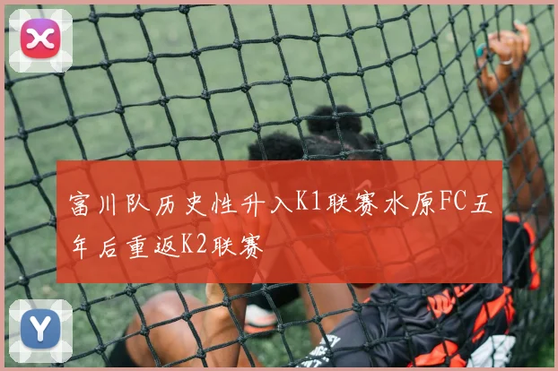 富川队历史性升入K1联赛水原FC五年后重返K2联赛