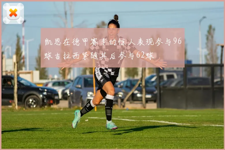凯恩在德甲赛季的惊人表现参与96球吉拉西紧随其后参与62球