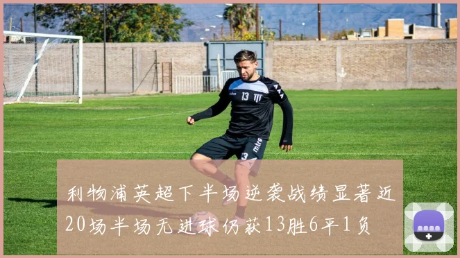 利物浦英超下半场逆袭战绩显著近20场半场无进球仍获13胜6平1负