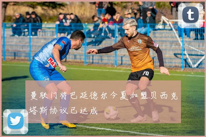 曼联门将巴延德尔今夏加盟贝西克塔斯协议已达成