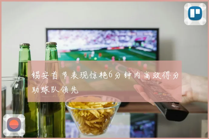锡安首节表现惊艳6分钟内高效得分助球队领先