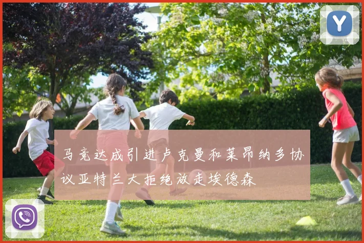马竞达成引进卢克曼和莱昂纳多协议亚特兰大拒绝放走埃德森
