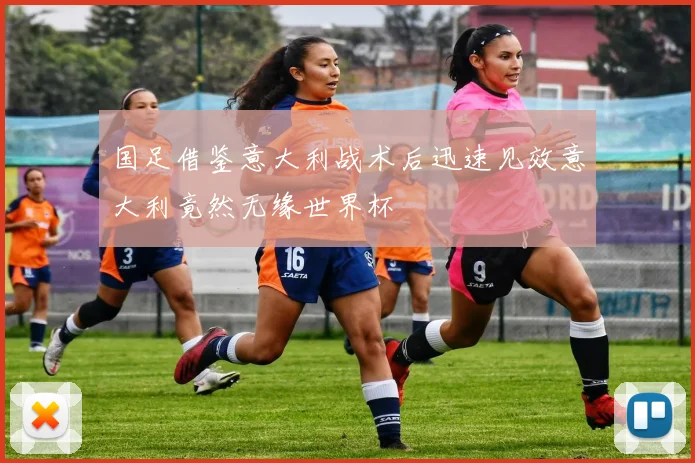 国足借鉴意大利战术后迅速见效意大利竟然无缘世界杯